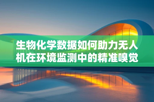 生物化学数据如何助力无人机在环境监测中的精准嗅觉？
