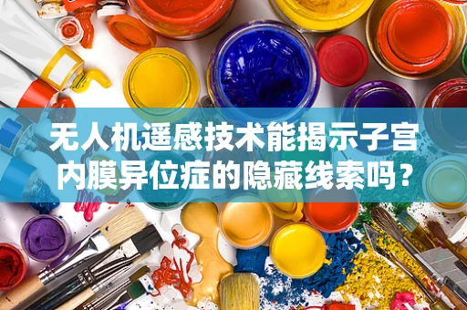 无人机遥感技术能揭示子宫内膜异位症的隐藏线索吗？