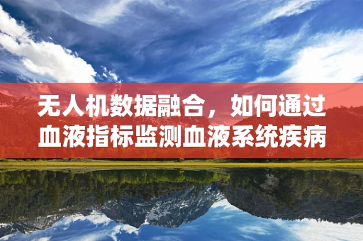 无人机数据融合，如何通过血液指标监测血液系统疾病？