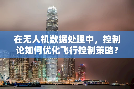 在无人机数据处理中，控制论如何优化飞行控制策略？