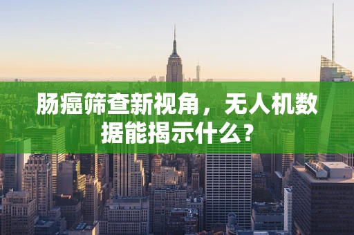肠癌筛查新视角，无人机数据能揭示什么？