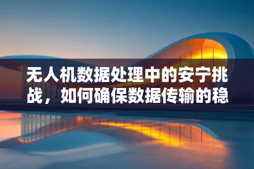 无人机数据处理中的安宁挑战，如何确保数据传输的稳定与安全？