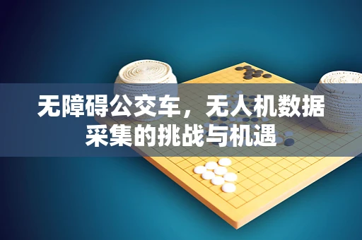 无障碍公交车，无人机数据采集的挑战与机遇