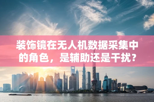 装饰镜在无人机数据采集中的角色，是辅助还是干扰？