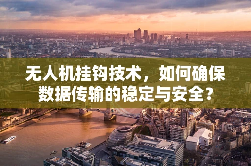 无人机挂钩技术，如何确保数据传输的稳定与安全？