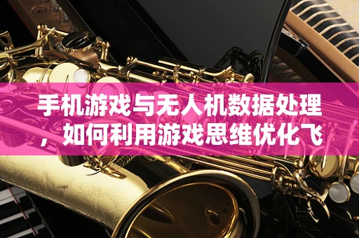 手机游戏与无人机数据处理，如何利用游戏思维优化飞行数据管理？