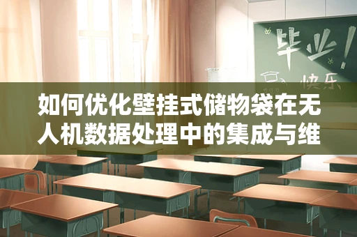 如何优化壁挂式储物袋在无人机数据处理中的集成与维护？