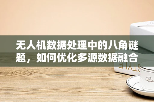 无人机数据处理中的八角谜题，如何优化多源数据融合的精度？