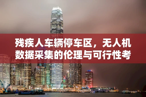 残疾人车辆停车区，无人机数据采集的伦理与可行性考量
