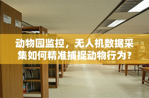 动物园监控，无人机数据采集如何精准捕捉动物行为？