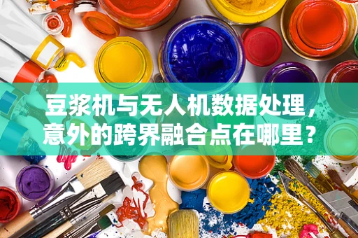 豆浆机与无人机数据处理，意外的跨界融合点在哪里？