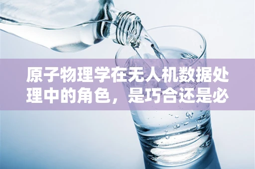 原子物理学在无人机数据处理中的角色，是巧合还是必然？