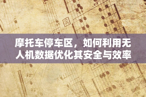 摩托车停车区，如何利用无人机数据优化其安全与效率？