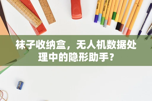 袜子收纳盒，无人机数据处理中的隐形助手？