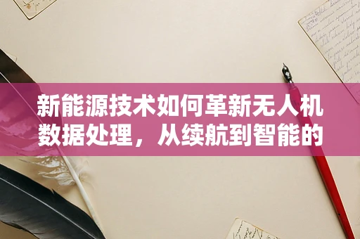 新能源技术如何革新无人机数据处理，从续航到智能的飞跃