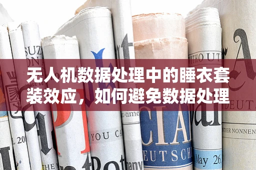 无人机数据处理中的睡衣套装效应，如何避免数据处理的舒适区陷阱？