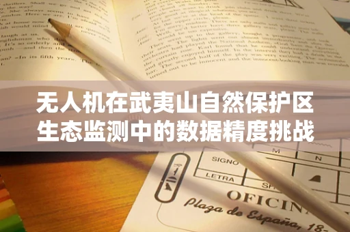 无人机在武夷山自然保护区生态监测中的数据精度挑战