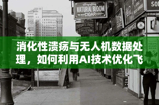 消化性溃疡与无人机数据处理，如何利用AI技术优化飞行健康监测？