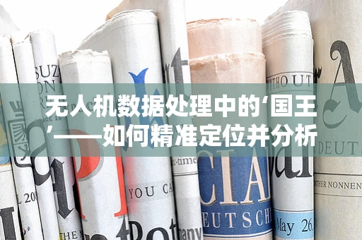 无人机数据处理中的‘国王’——如何精准定位并分析‘空中之王’的轨迹？