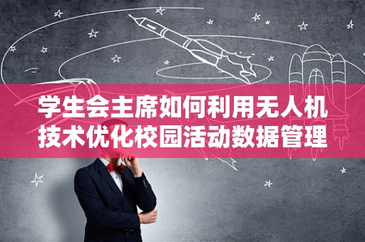 学生会主席如何利用无人机技术优化校园活动数据管理？