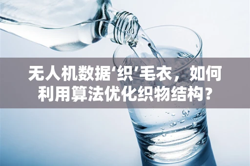 无人机数据‘织’毛衣，如何利用算法优化织物结构？