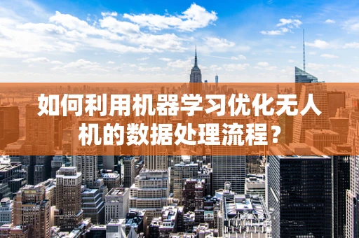 如何利用机器学习优化无人机的数据处理流程？