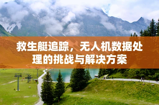 救生艇追踪，无人机数据处理的挑战与解决方案