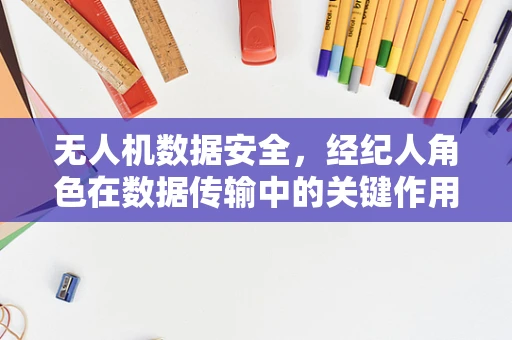 无人机数据安全，经纪人角色在数据传输中的关键作用