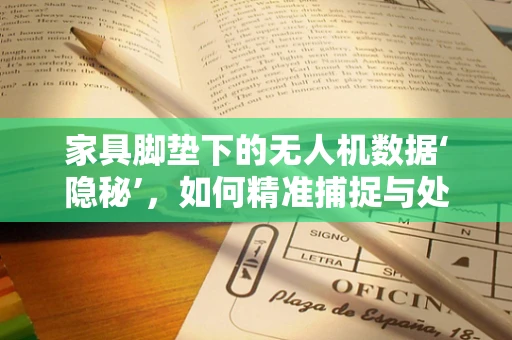 家具脚垫下的无人机数据‘隐秘’，如何精准捕捉与处理？