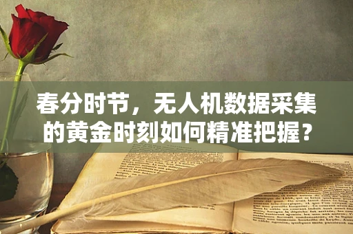 春分时节，无人机数据采集的黄金时刻如何精准把握？