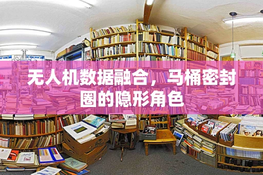 无人机数据融合，马桶密封圈的隐形角色