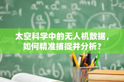 太空科学中的无人机数据，如何精准捕捉并分析？