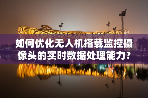 如何优化无人机搭载监控摄像头的实时数据处理能力？