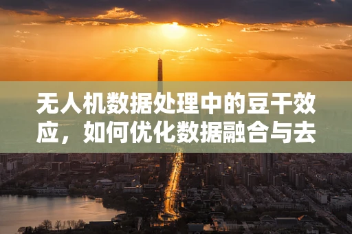 无人机数据处理中的豆干效应，如何优化数据融合与去噪？