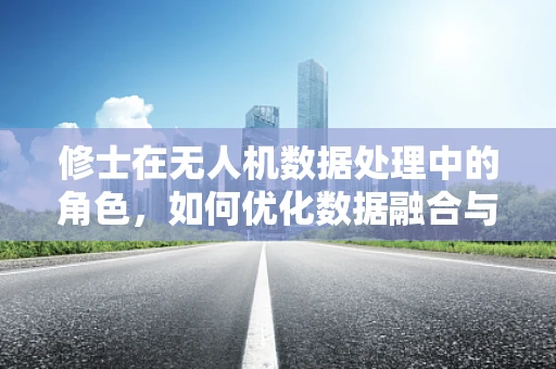 修士在无人机数据处理中的角色，如何优化数据融合与算法调优？