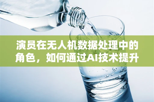 演员在无人机数据处理中的角色，如何通过AI技术提升表演的真实感？