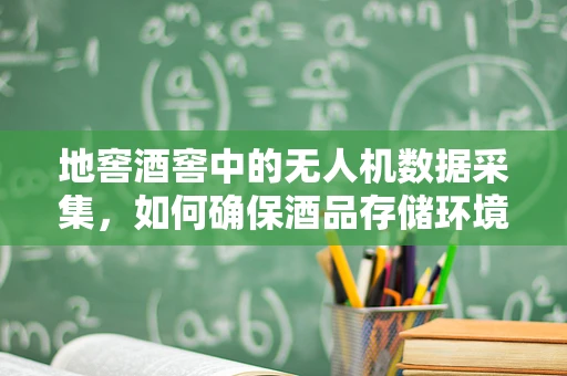 地窖酒窖中的无人机数据采集，如何确保酒品存储环境的精准监控？