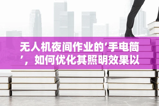 无人机夜间作业的‘手电筒’，如何优化其照明效果以提升数据采集质量？