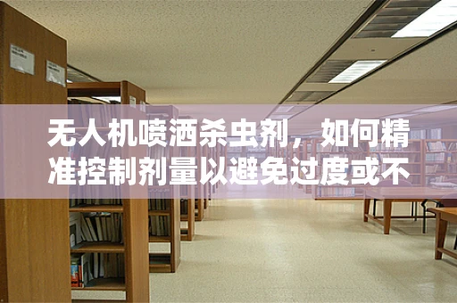 无人机喷洒杀虫剂，如何精准控制剂量以避免过度或不足？