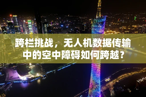 跨栏挑战，无人机数据传输中的空中障碍如何跨越？