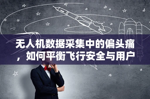 无人机数据采集中的偏头痛，如何平衡飞行安全与用户健康？