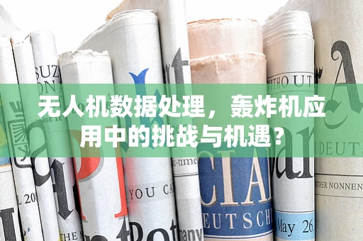 无人机数据处理，轰炸机应用中的挑战与机遇？
