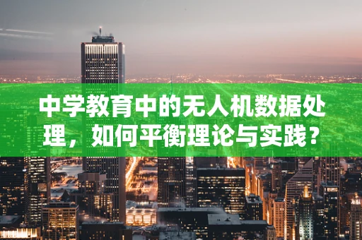 中学教育中的无人机数据处理，如何平衡理论与实践？