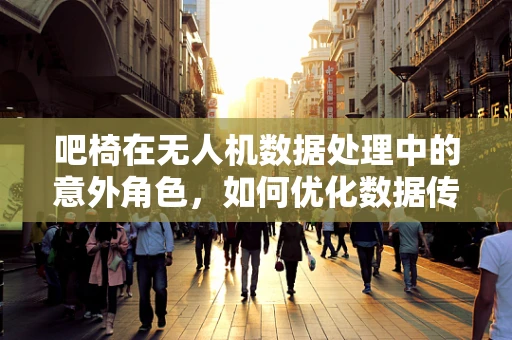 吧椅在无人机数据处理中的意外角色，如何优化数据传输的舒适度？