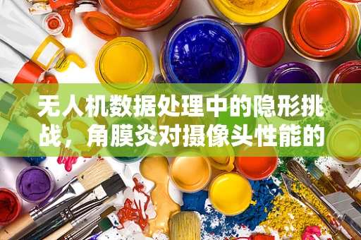 无人机数据处理中的隐形挑战，角膜炎对摄像头性能的影响