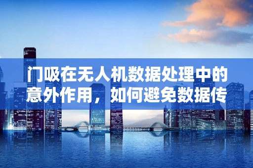 门吸在无人机数据处理中的意外作用，如何避免数据传输的卡壳？