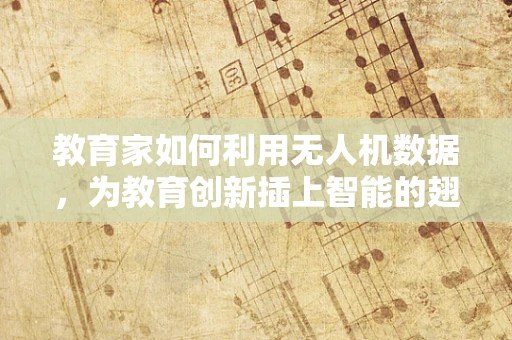 教育家如何利用无人机数据，为教育创新插上智能的翅膀？