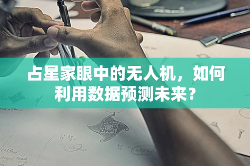 占星家眼中的无人机，如何利用数据预测未来？