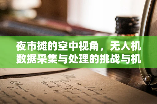 夜市摊的空中视角，无人机数据采集与处理的挑战与机遇
