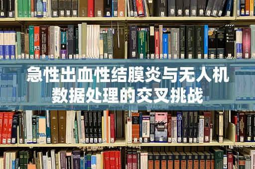 急性出血性结膜炎与无人机数据处理的交叉挑战